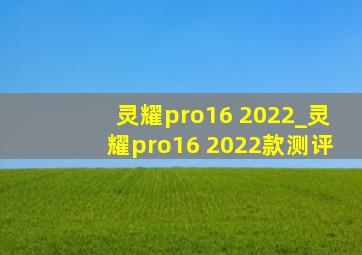 灵耀pro16 2022_灵耀pro16 2022款测评